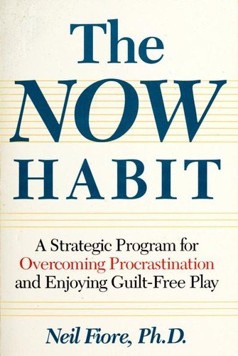 The Now Habit: A Strategic Program for Overcoming Procrastination and Enjoying Guilt-Free Play